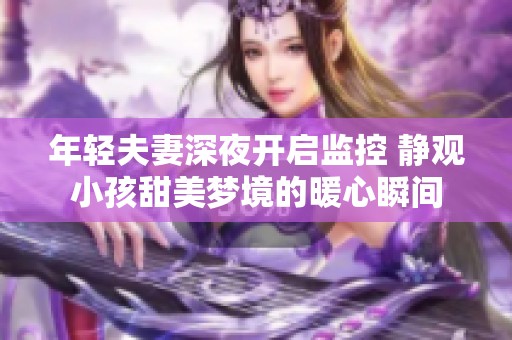 年轻夫妻深夜开启监控 静观小孩甜美梦境的暖心瞬间