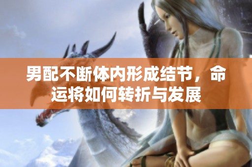 男配不断体内形成结节，命运将如何转折与发展