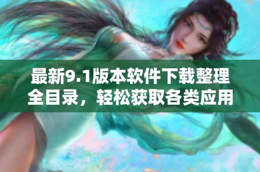 最新9.1版本软件下载整理全目录，轻松获取各类应用程序