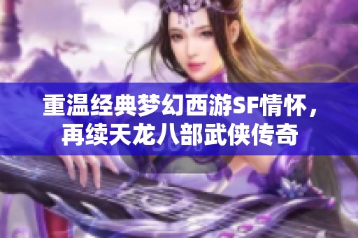 重温经典梦幻西游SF情怀，再续天龙八部武侠传奇