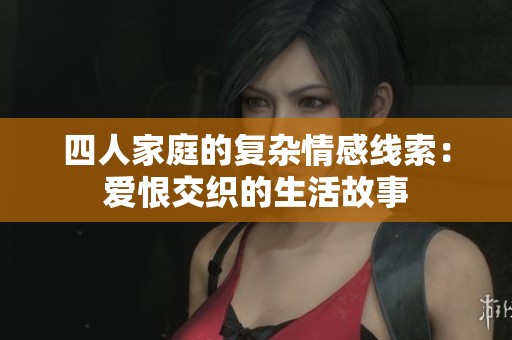 四人家庭的复杂情感线索：爱恨交织的生活故事