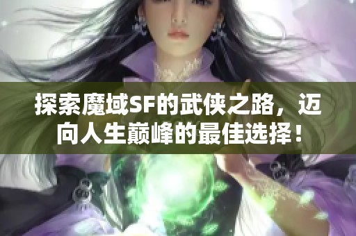探索魔域SF的武侠之路，迈向人生巅峰的最佳选择！
