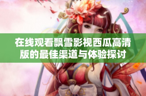 在线观看飘雪影视西瓜高清版的最佳渠道与体验探讨