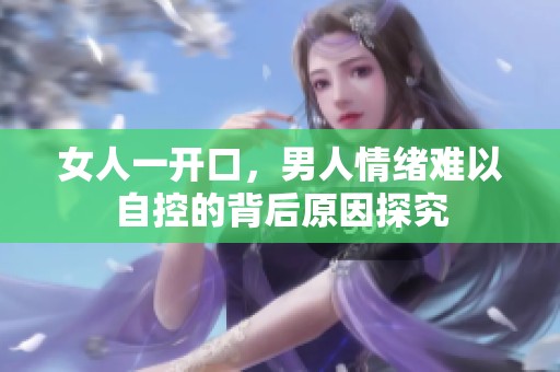 女人一开口，男人情绪难以自控的背后原因探究