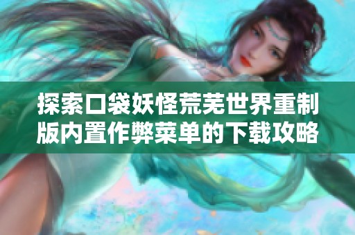 探索口袋妖怪荒芜世界重制版内置作弊菜单的下载攻略