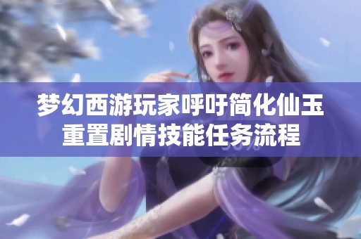 梦幻西游玩家呼吁简化仙玉重置剧情技能任务流程