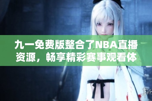 九一免费版整合了NBA直播资源，畅享精彩赛事观看体验