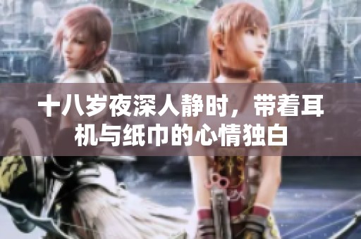 十八岁夜深人静时，带着耳机与纸巾的心情独白