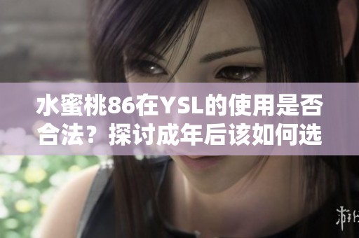水蜜桃86在YSL的使用是否合法？探讨成年后该如何选择