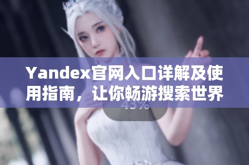 Yandex官网入口详解及使用指南，让你畅游搜索世界