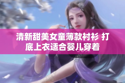 清新甜美女童薄款衬衫 打底上衣适合婴儿穿着