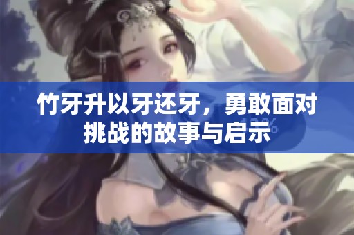 竹牙升以牙还牙，勇敢面对挑战的故事与启示