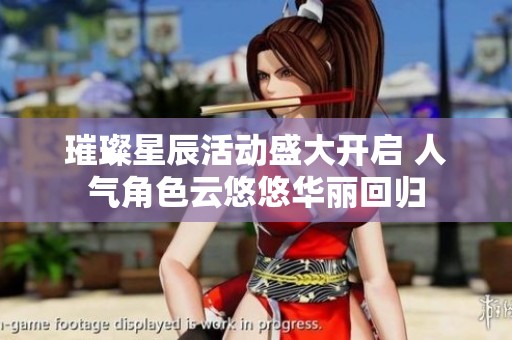 璀璨星辰活动盛大开启 人气角色云悠悠华丽回归