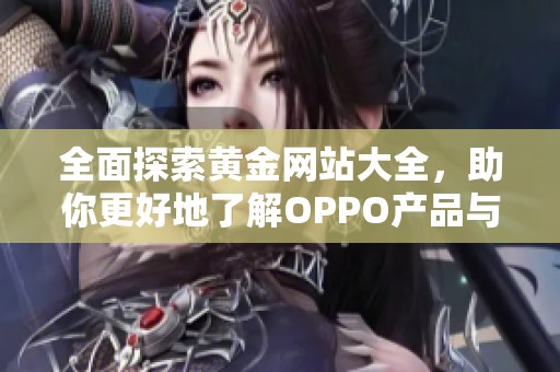 全面探索黄金网站大全，助你更好地了解OPPO产品与服务