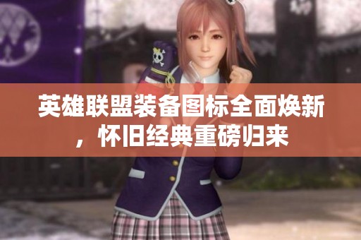 英雄联盟装备图标全面焕新，怀旧经典重磅归来