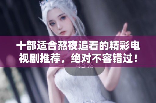 十部适合熬夜追看的精彩电视剧推荐，绝对不容错过！