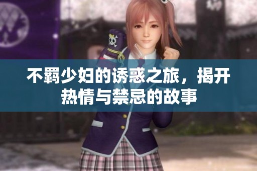 不羁少妇的诱惑之旅，揭开热情与禁忌的故事