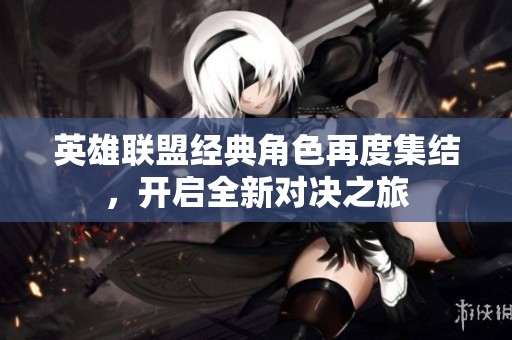英雄联盟经典角色再度集结，开启全新对决之旅