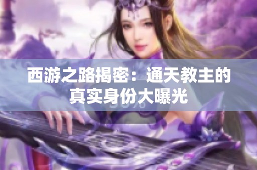 西游之路揭密：通天教主的真实身份大曝光