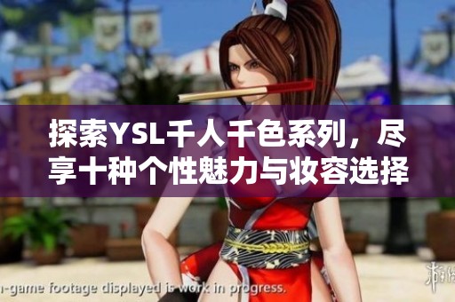 探索YSL千人千色系列，尽享十种个性魅力与妆容选择