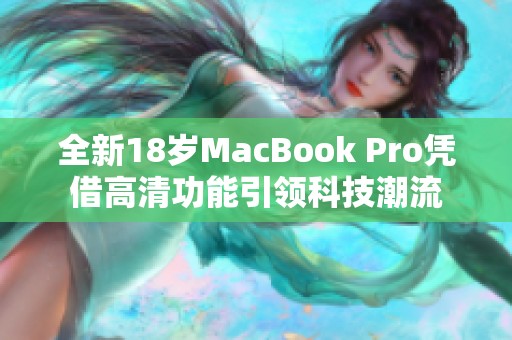 全新18岁MacBook Pro凭借高清功能引领科技潮流