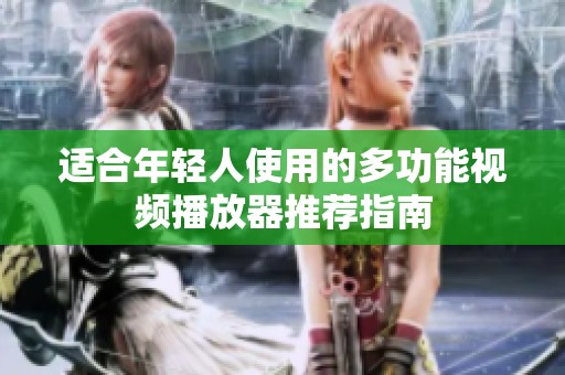 适合年轻人使用的多功能视频播放器推荐指南