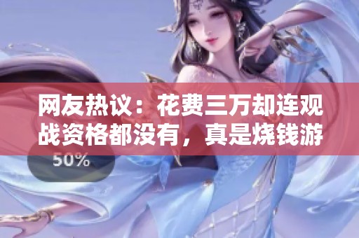 网友热议：花费三万却连观战资格都没有，真是烧钱游戏吗