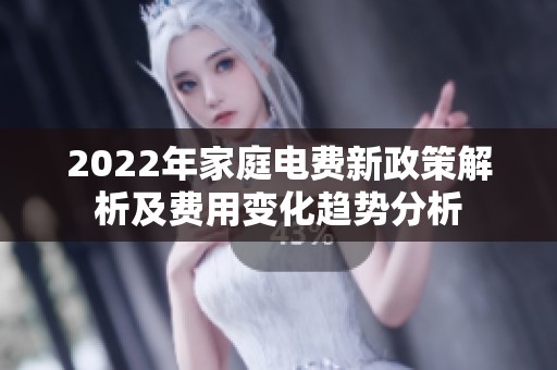 2022年家庭电费新政策解析及费用变化趋势分析