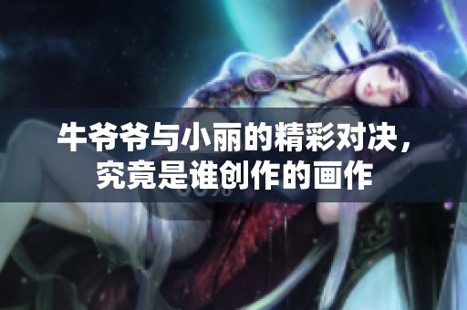牛爷爷与小丽的精彩对决，究竟是谁创作的画作