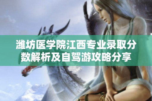 潍坊医学院江西专业录取分数解析及自驾游攻略分享