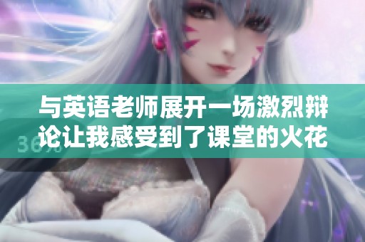 与英语老师展开一场激烈辩论让我感受到了课堂的火花