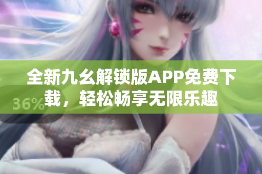 全新九幺解锁版APP免费下载，轻松畅享无限乐趣