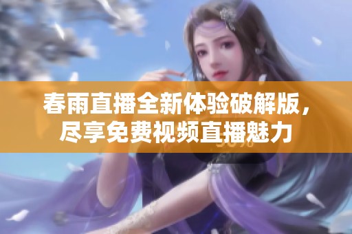 春雨直播全新体验破解版，尽享免费视频直播魅力