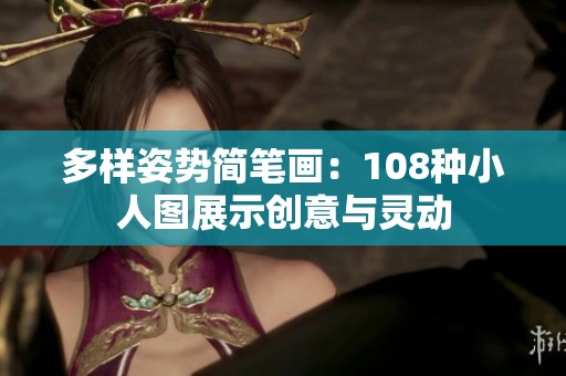 多样姿势简笔画：108种小人图展示创意与灵动