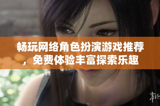 畅玩网络角色扮演游戏推荐，免费体验丰富探索乐趣