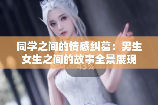 同学之间的情感纠葛：男生女生之间的故事全景展现