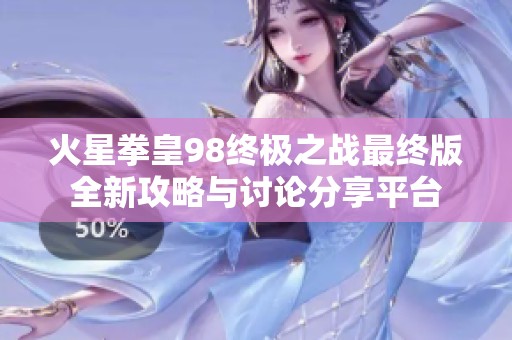 火星拳皇98终极之战最终版全新攻略与讨论分享平台