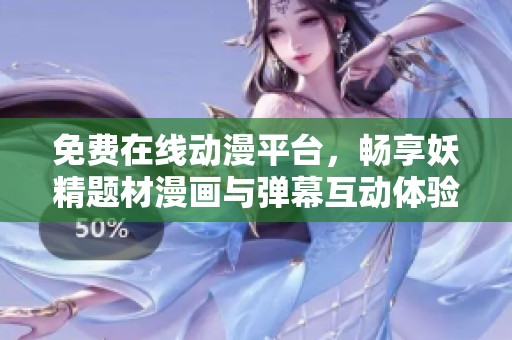 免费在线动漫平台，畅享妖精题材漫画与弹幕互动体验