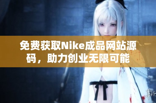 免费获取Nike成品网站源码，助力创业无限可能