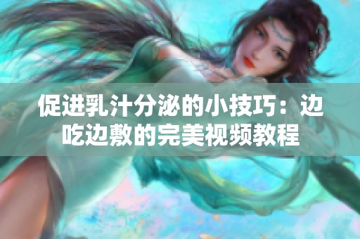 促进乳汁分泌的小技巧：边吃边敷的完美视频教程