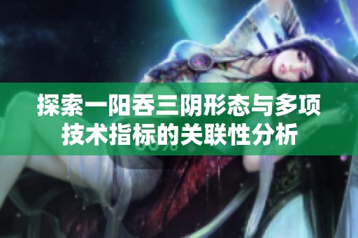 探索一阳吞三阴形态与多项技术指标的关联性分析