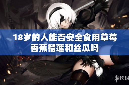 18岁的人能否安全食用草莓香蕉榴莲和丝瓜吗