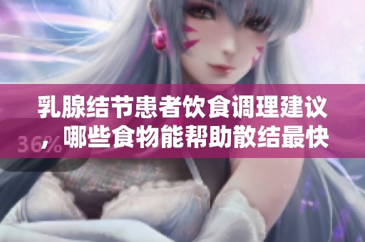 乳腺结节患者饮食调理建议，哪些食物能帮助散结最快