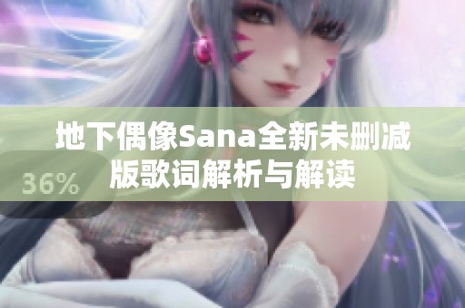 地下偶像Sana全新未删减版歌词解析与解读