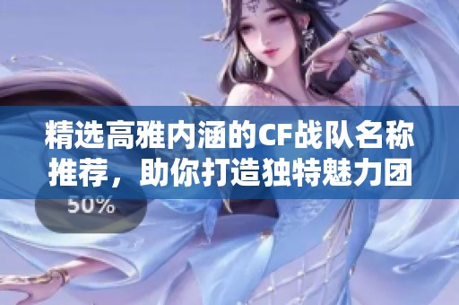 精选高雅内涵的CF战队名称推荐，助你打造独特魅力团队