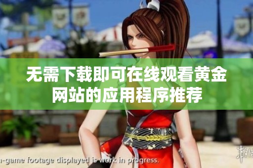 无需下载即可在线观看黄金网站的应用程序推荐