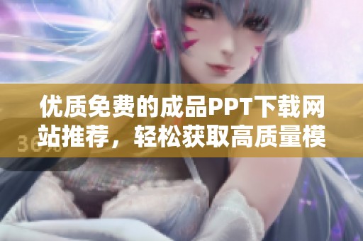 优质免费的成品PPT下载网站推荐，轻松获取高质量模板