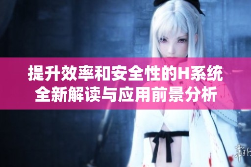 提升效率和安全性的H系统全新解读与应用前景分析