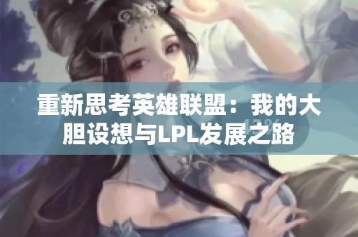 重新思考英雄联盟：我的大胆设想与LPL发展之路