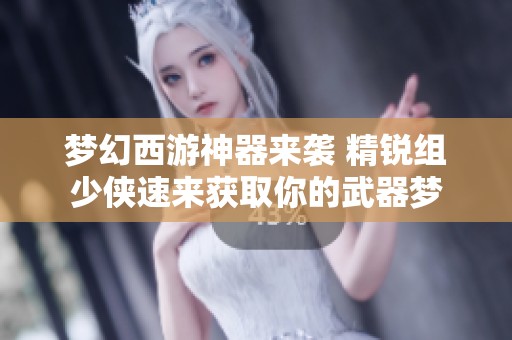 梦幻西游神器来袭 精锐组少侠速来获取你的武器梦